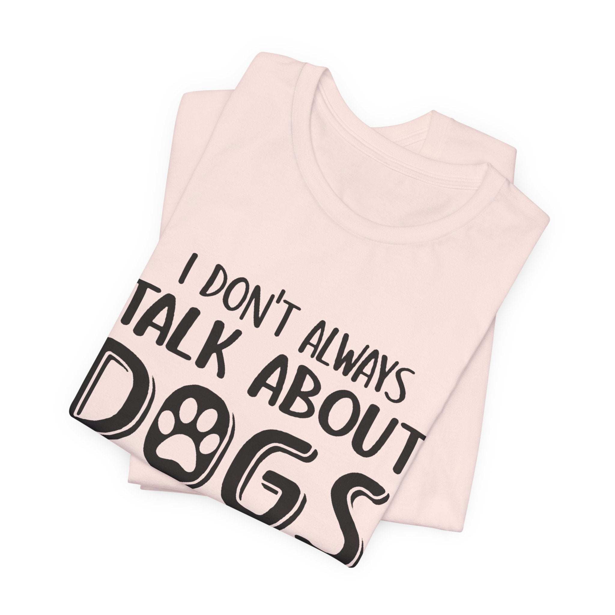 I Don't Always Talk About Dogs T-Shirt | Funny Dog Lover Gift