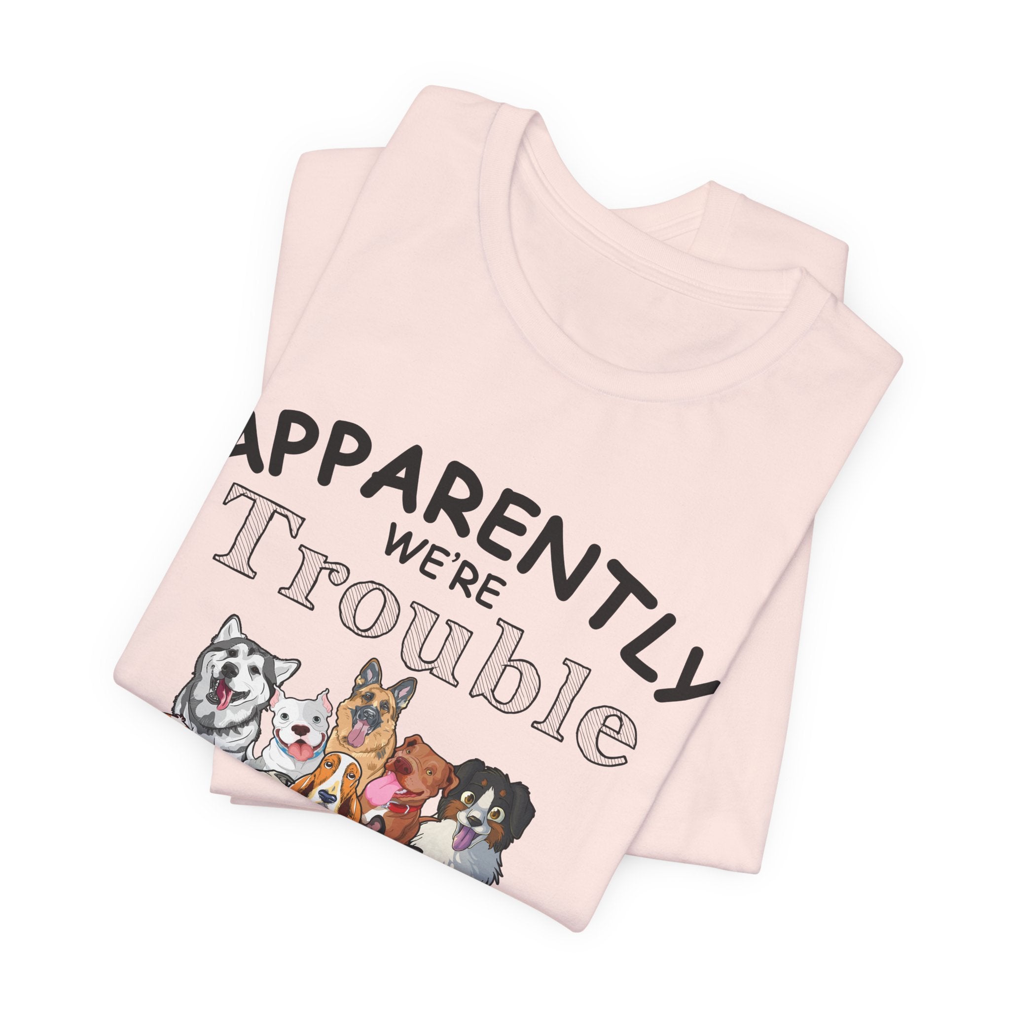 Apparently We're Trouble Together T-Shirt | Dog Owners Gift