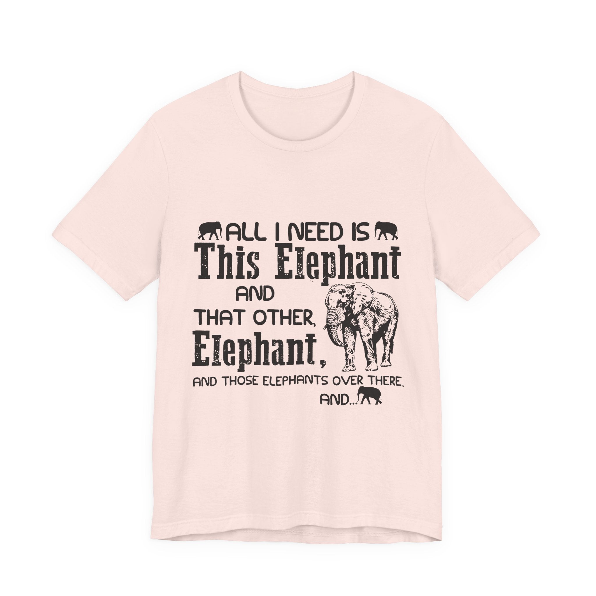 All I Need Is Elephants T-Shirt | Elephant Lover Gift