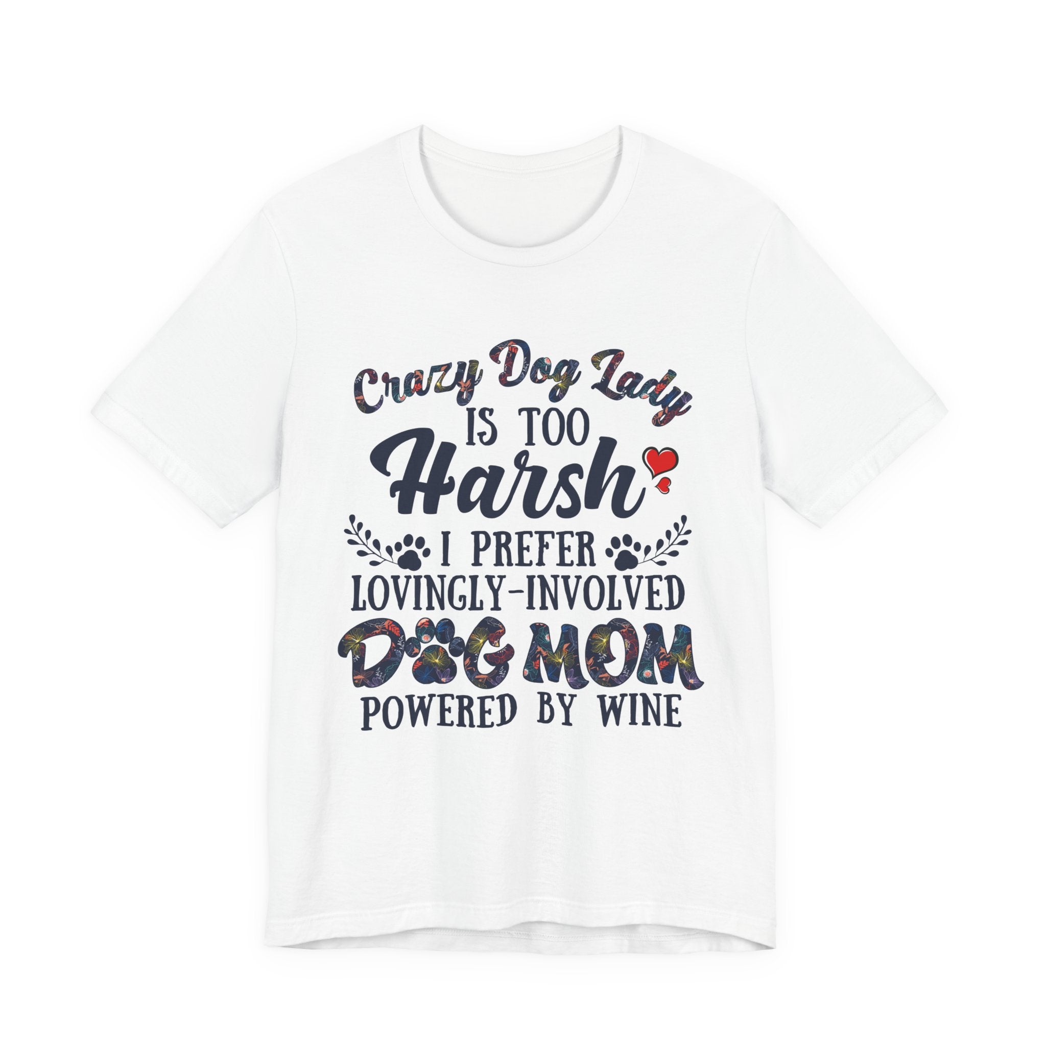 Dog Mom Tee - "Crazy Dog Lady Is Too Harsh, I Prefer Lovingly-Involved Dog Mom Powered by Wine"