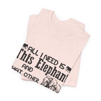 All I Need Is Elephants T-Shirt | Elephant Lover Gift