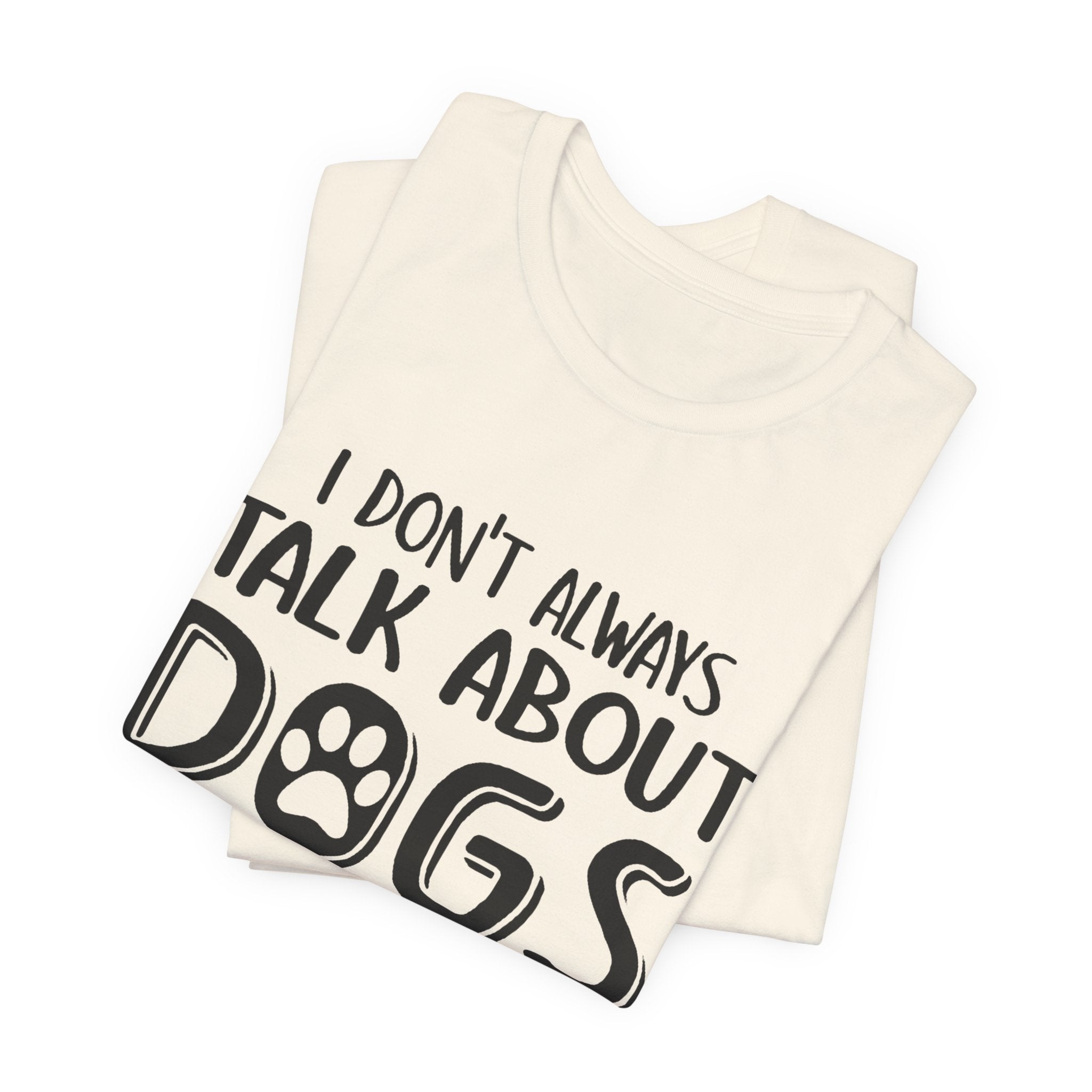 I Don't Always Talk About Dogs T-Shirt | Funny Dog Lover Gift