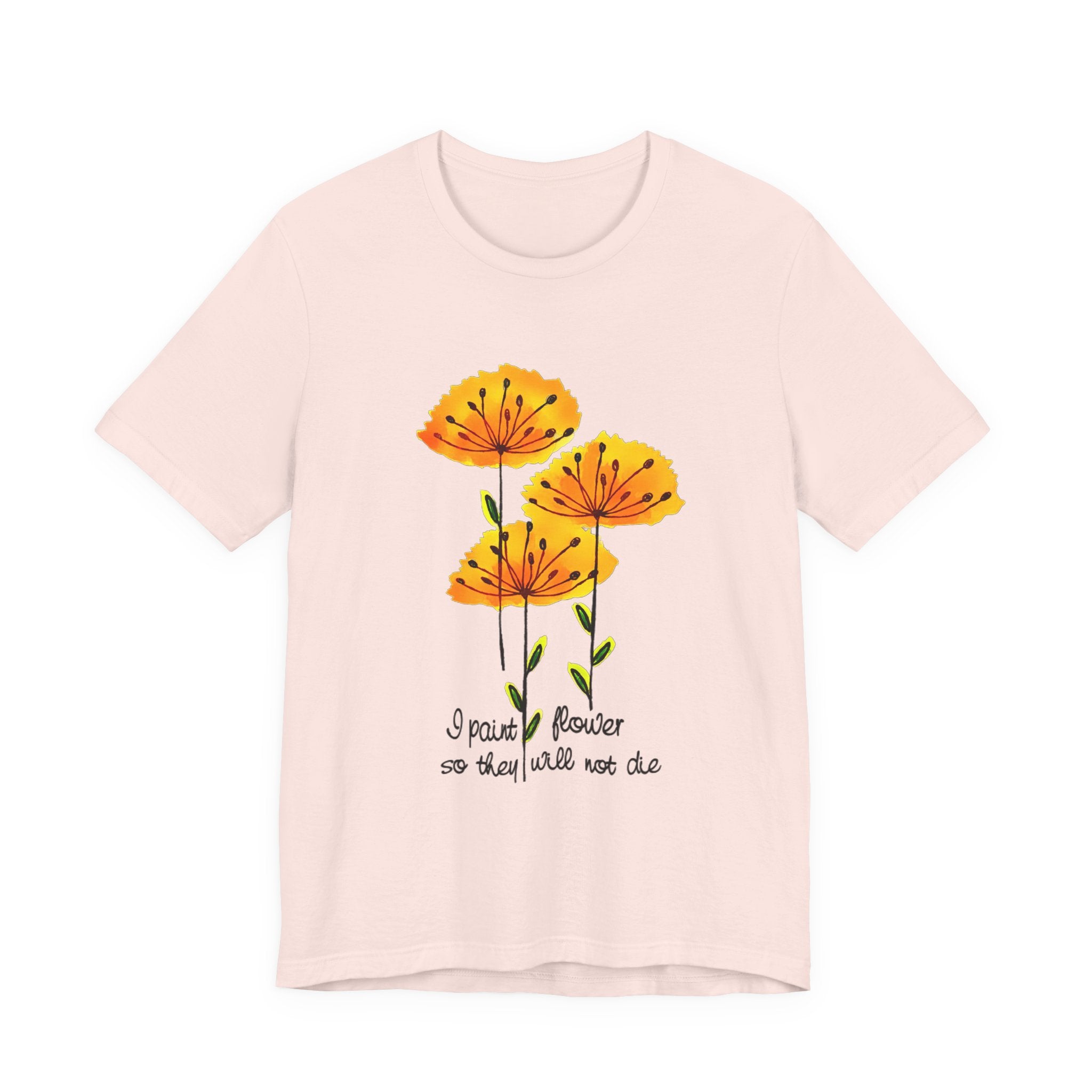 I Paint Flowers So They Will Not Die T-Shirt | Hippie Soul Gift