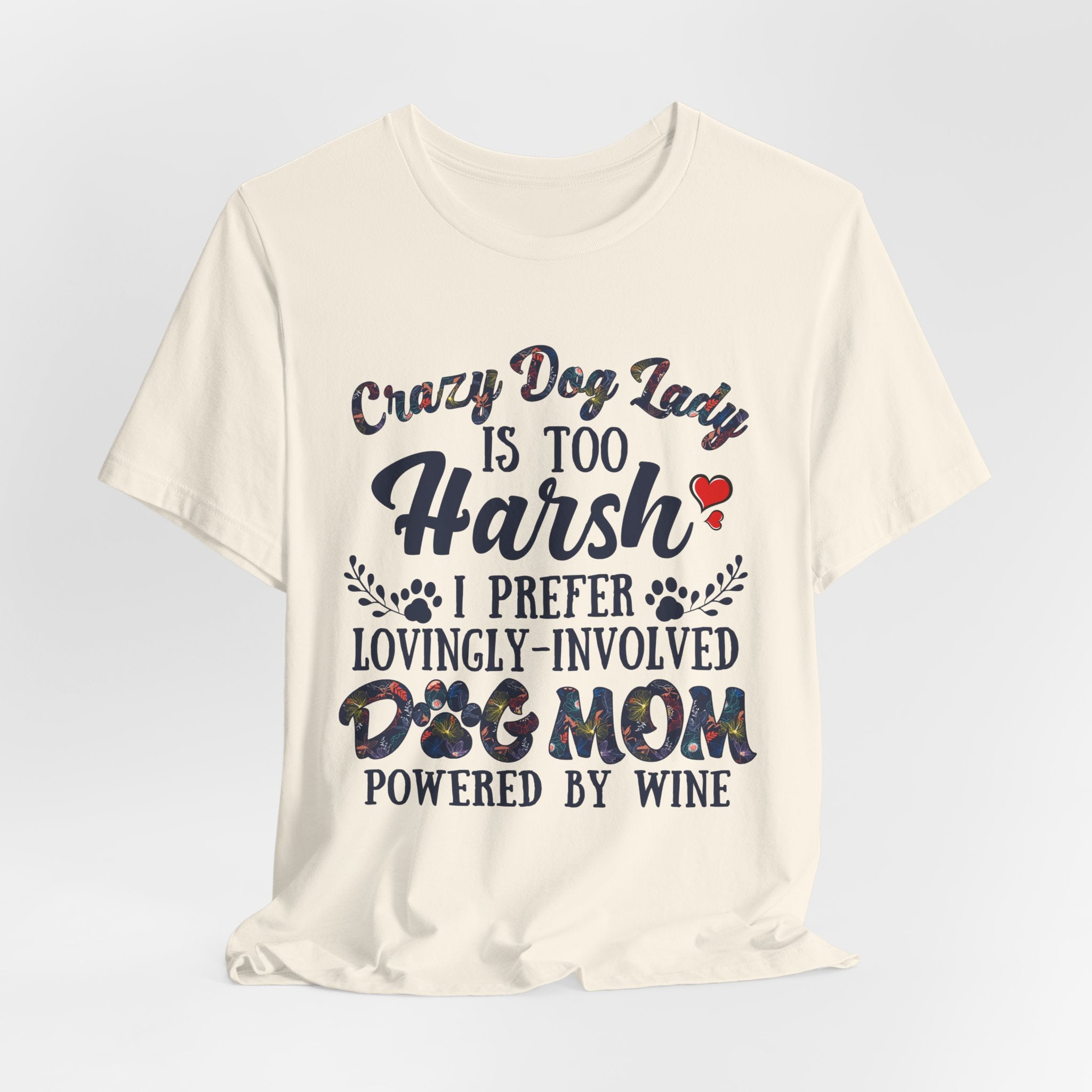 Dog Mom Tee - "Crazy Dog Lady Is Too Harsh, I Prefer Lovingly-Involved Dog Mom Powered by Wine"
