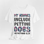 My Hobbies Include Petting Dogs T-Shirt | Funny Dog Lover Gift