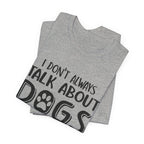 I Don't Always Talk About Dogs T-Shirt | Funny Dog Lover Gift