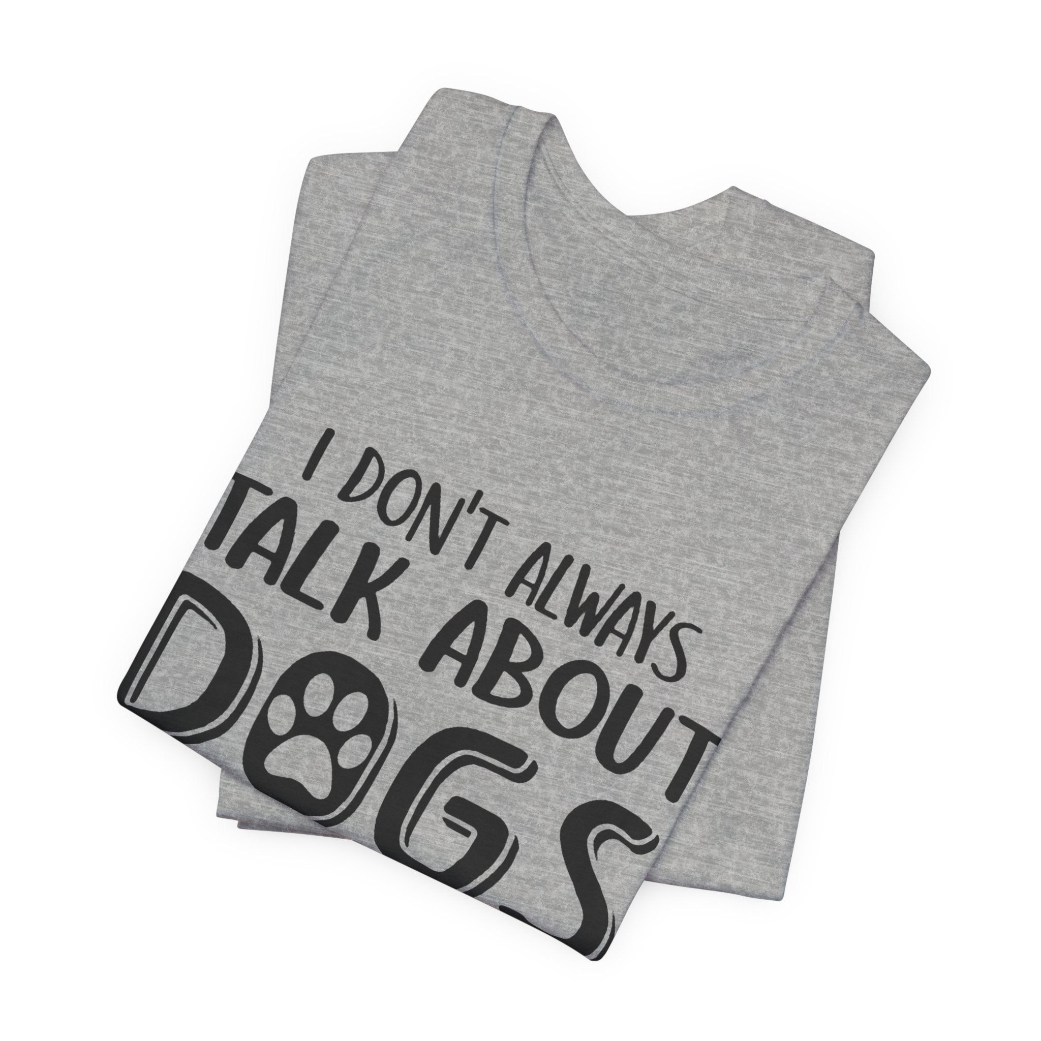 I Don't Always Talk About Dogs T-Shirt | Funny Dog Lover Gift