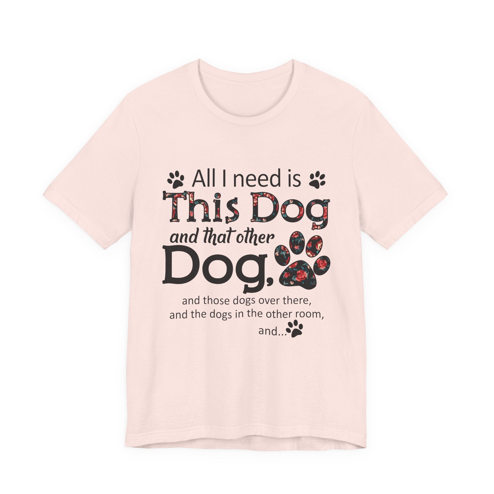 All I Need Is This Dog T-Shirt | Funny Dog Lover Gift