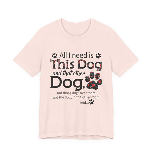 All I Need Is This Dog T-Shirt | Funny Dog Lover Gift