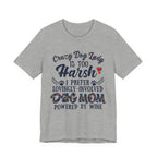 Dog Mom Tee - "Crazy Dog Lady Is Too Harsh, I Prefer Lovingly-Involved Dog Mom Powered by Wine"