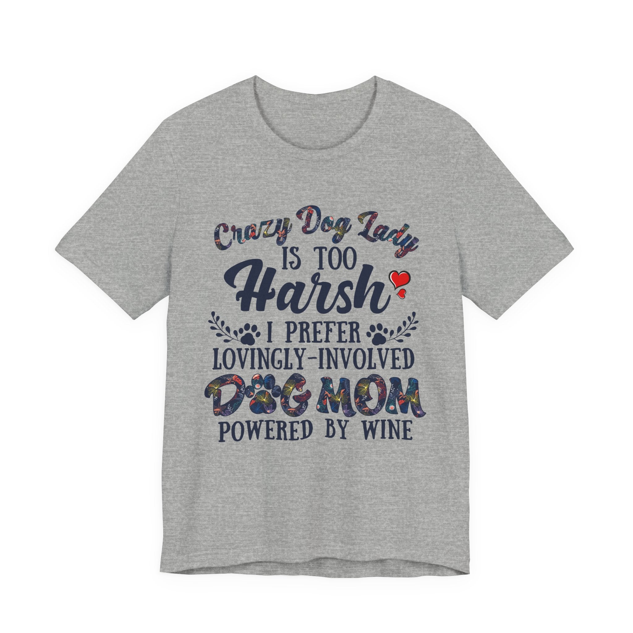 Dog Mom Tee - "Crazy Dog Lady Is Too Harsh, I Prefer Lovingly-Involved Dog Mom Powered by Wine"