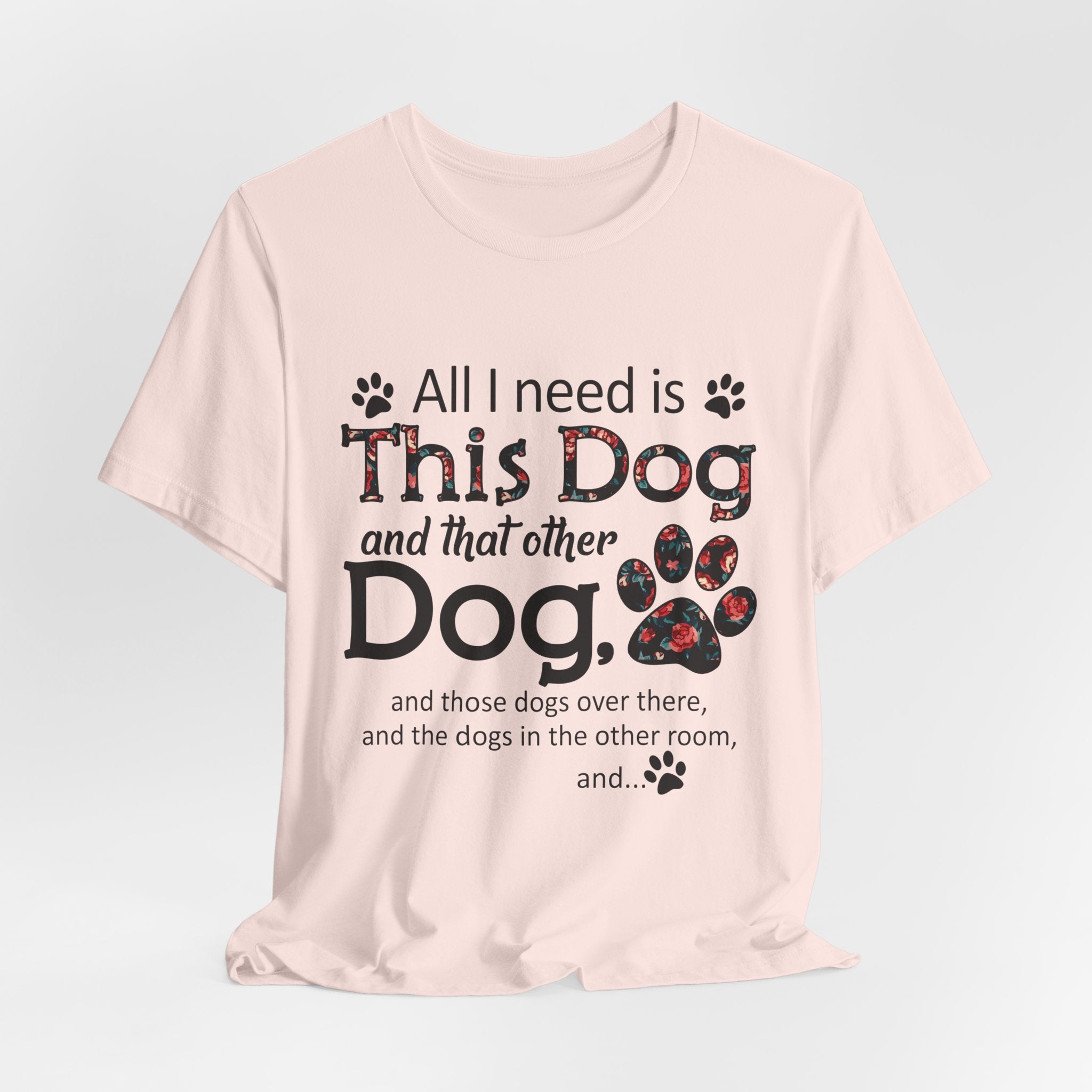 All I Need Is This Dog T-Shirt | Funny Dog Lover Gift