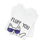 Fluff You Fluffin' Fluff T-Shirt | Sarcastic Cat Lover Gift