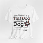 All I Need Is This Dog T-Shirt | Funny Dog Lover Gift