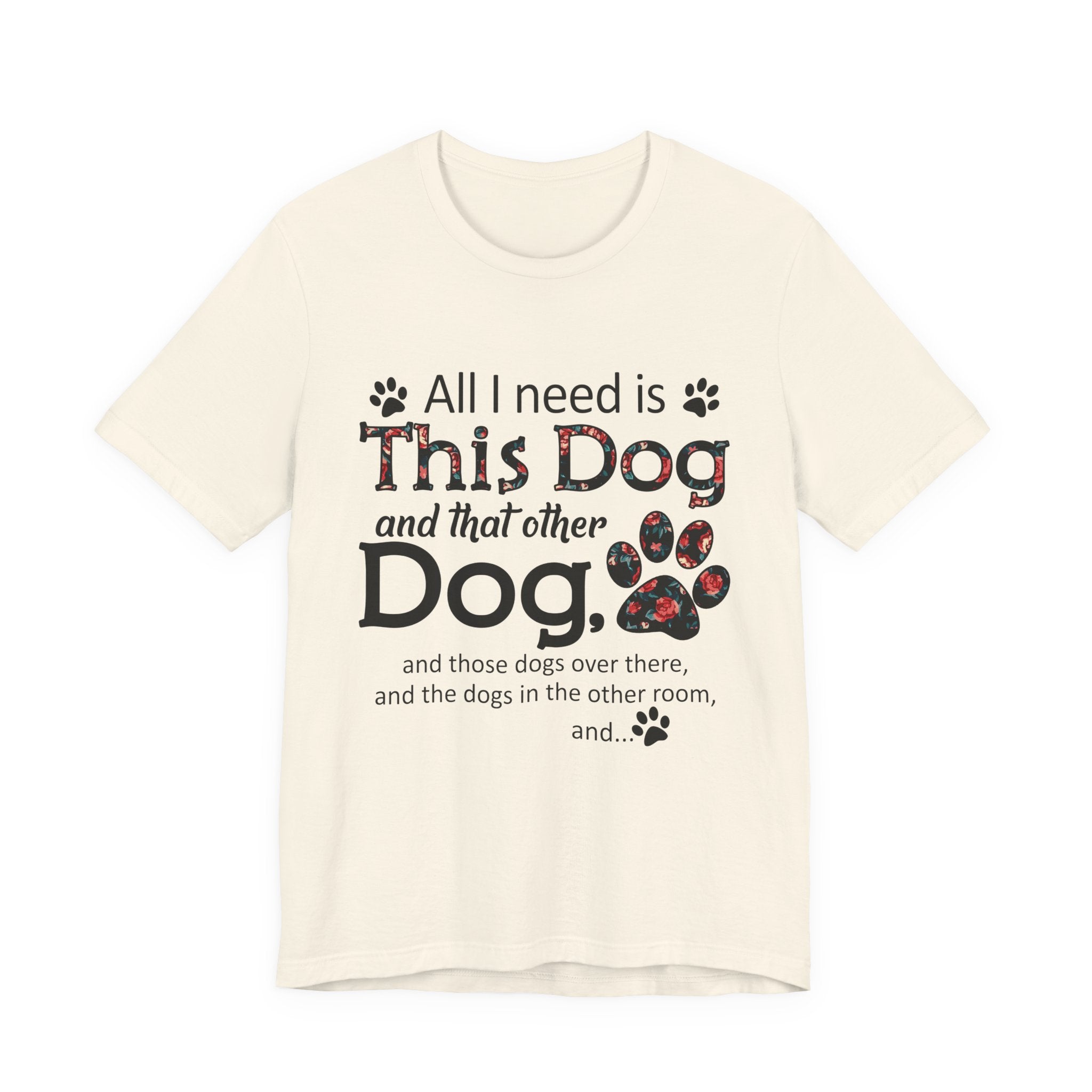 All I Need Is This Dog T-Shirt | Funny Dog Lover Gift