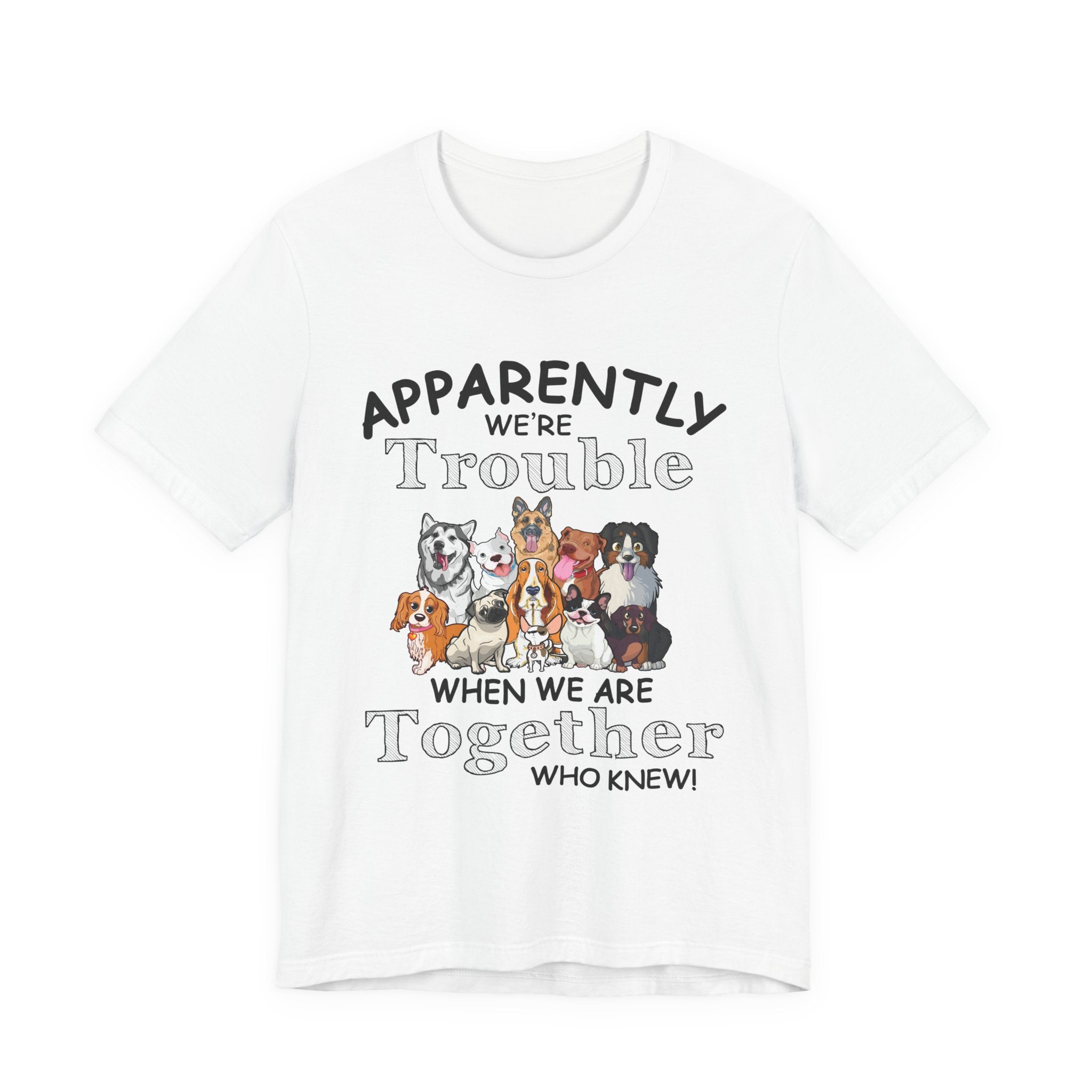 Apparently We're Trouble Together T-Shirt | Dog Owners Gift