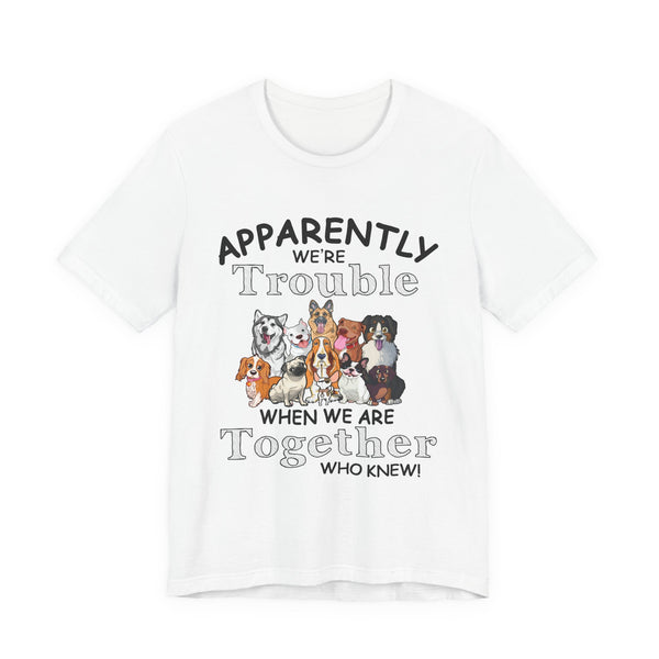 Apparently We're Trouble Together T-Shirt | Dog Owners Gift