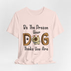 Be The Person Your Dog Thinks You Are T-Shirt | Dog Lover Gift
