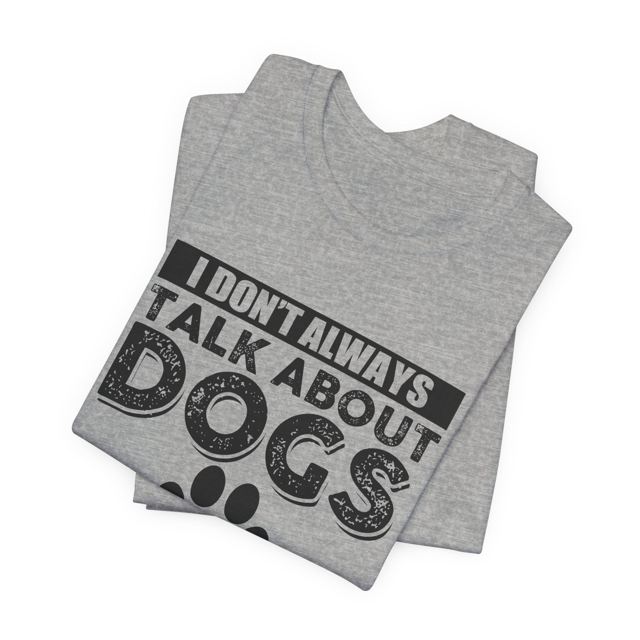 I Don't Always Talk About Dogs T-Shirt | Funny Dog Lover Gift