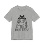 You Have Cat To Be Kitten Me Right Meow T-Shirt | Funny Cat Lover Gift