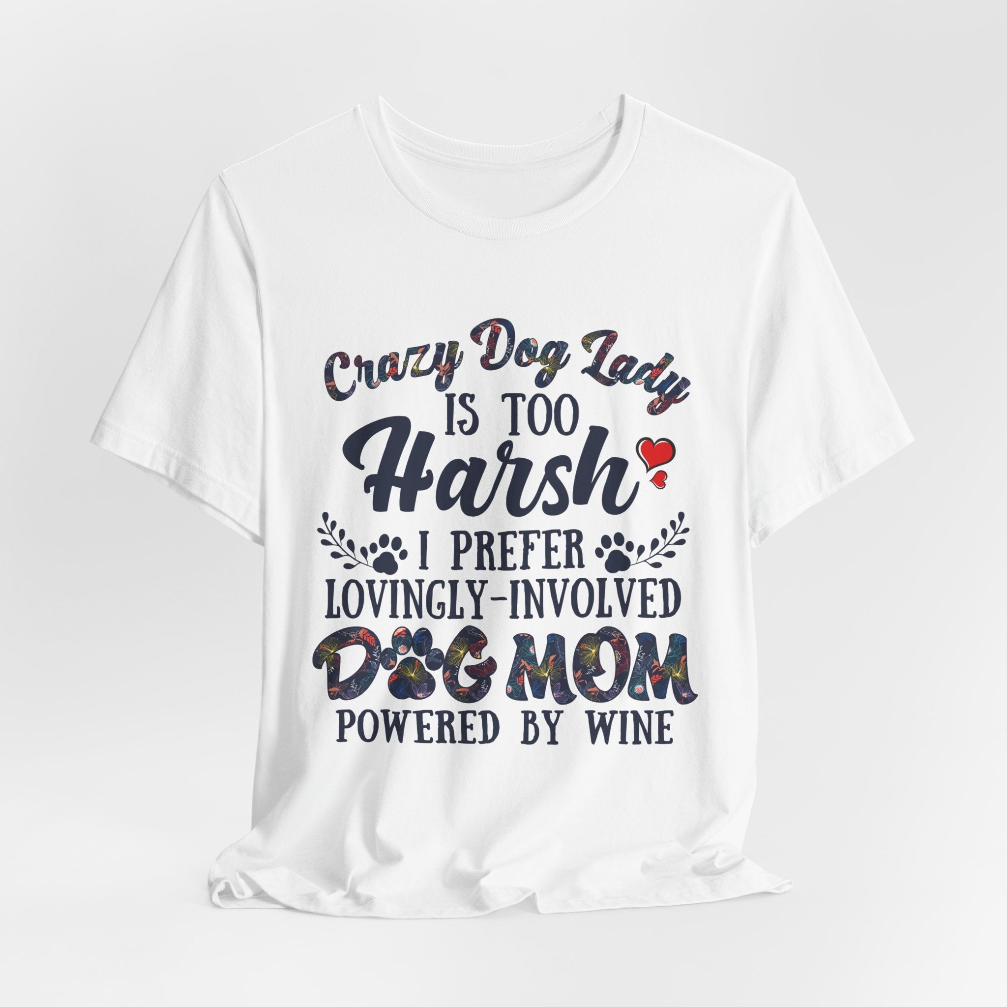 Dog Mom Tee - "Crazy Dog Lady Is Too Harsh, I Prefer Lovingly-Involved Dog Mom Powered by Wine"