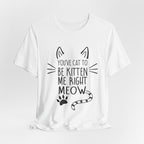 You've Cat To Be Kitten Me Right Meow T-Shirt | Funny Cat Lover Gift