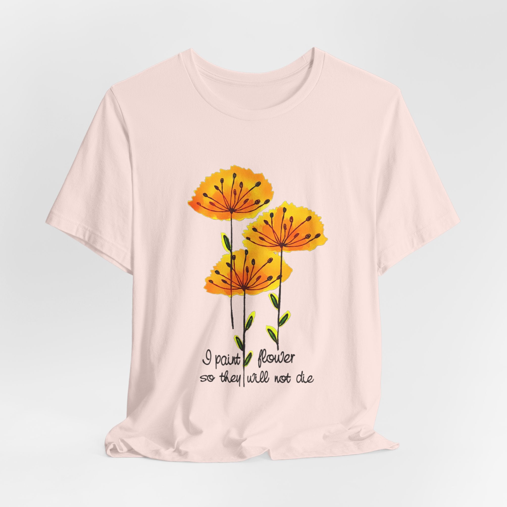 I Paint Flowers So They Will Not Die T-Shirt | Hippie Soul Gift