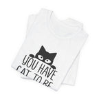 You Have Cat To Be Kitten Me Right Meow T-Shirt | Funny Cat Lover Gift