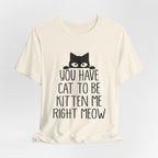 You Have Cat To Be Kitten Me Right Meow T-Shirt | Funny Cat Lover Gift