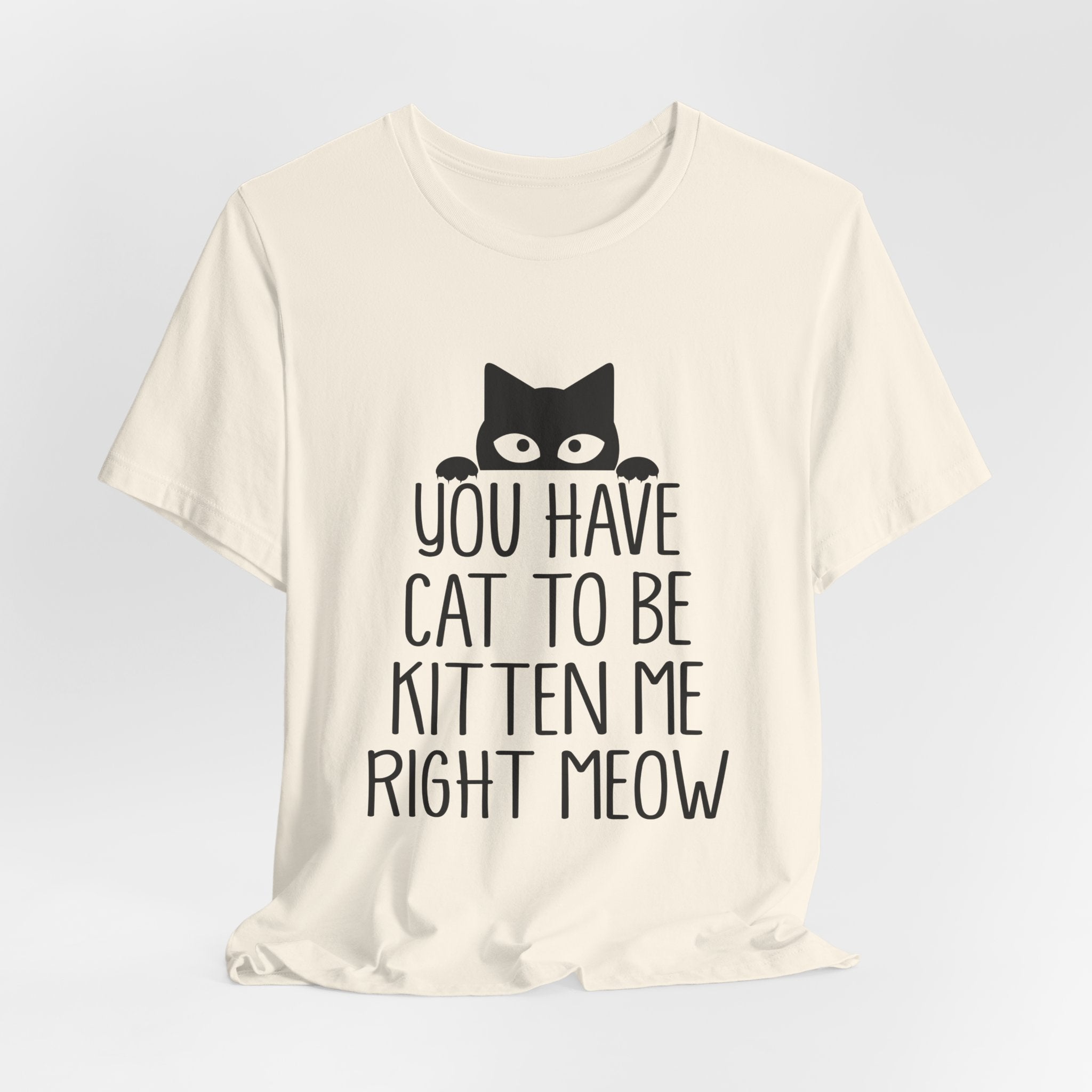 You Have Cat To Be Kitten Me Right Meow T-Shirt | Funny Cat Lover Gift
